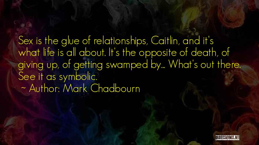 Mark Chadbourn Quotes: Sex Is The Glue Of Relationships, Caitlin, And It's What Life Is All About. It's The Opposite Of Death, Of