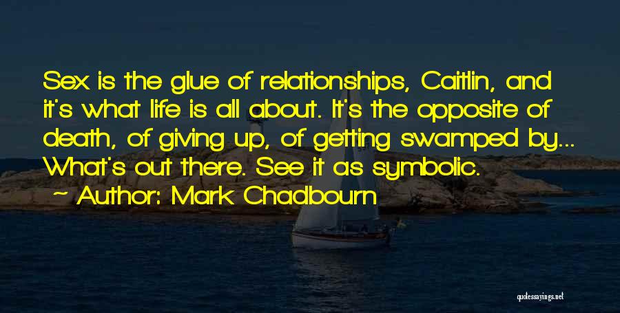 Mark Chadbourn Quotes: Sex Is The Glue Of Relationships, Caitlin, And It's What Life Is All About. It's The Opposite Of Death, Of