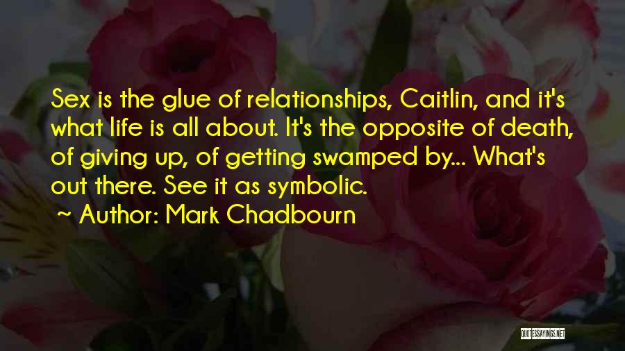 Mark Chadbourn Quotes: Sex Is The Glue Of Relationships, Caitlin, And It's What Life Is All About. It's The Opposite Of Death, Of