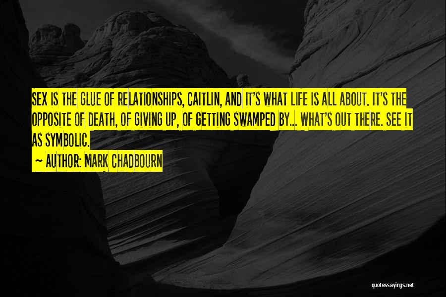 Mark Chadbourn Quotes: Sex Is The Glue Of Relationships, Caitlin, And It's What Life Is All About. It's The Opposite Of Death, Of