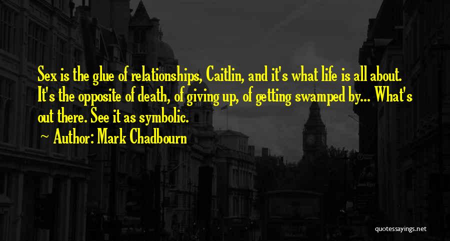 Mark Chadbourn Quotes: Sex Is The Glue Of Relationships, Caitlin, And It's What Life Is All About. It's The Opposite Of Death, Of