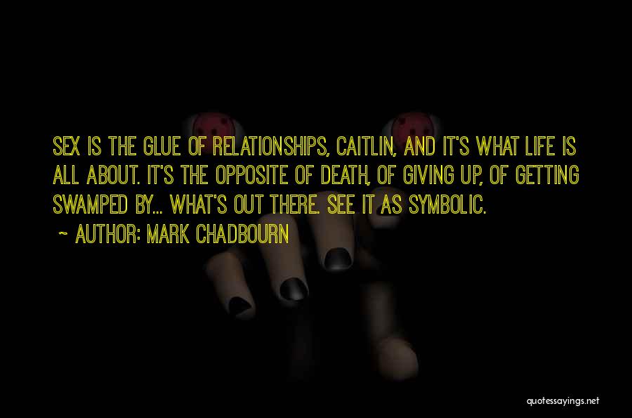 Mark Chadbourn Quotes: Sex Is The Glue Of Relationships, Caitlin, And It's What Life Is All About. It's The Opposite Of Death, Of