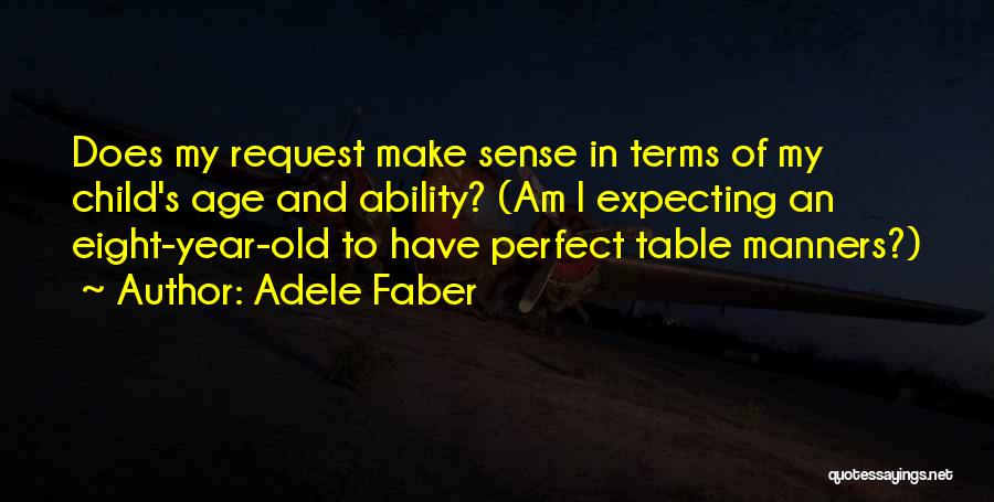 Adele Faber Quotes: Does My Request Make Sense In Terms Of My Child's Age And Ability? (am I Expecting An Eight-year-old To Have