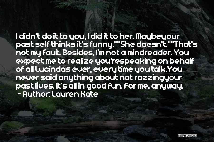 Lauren Kate Quotes: I Didn't Do It To You, I Did It To Her. Maybeyour Past Self Thinks It's Funny.she Doesn't.that's Not My