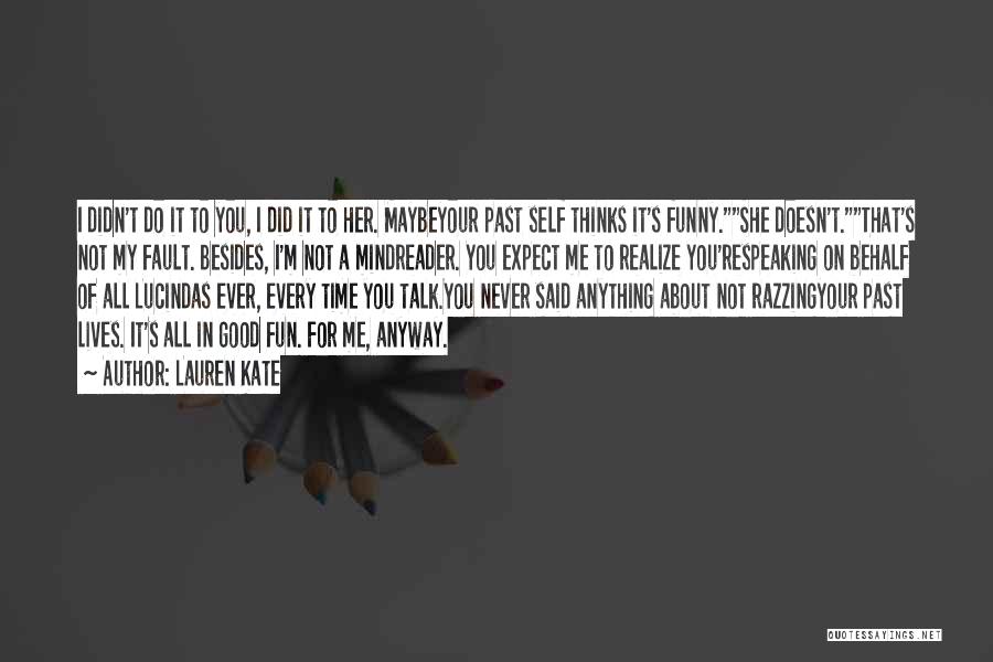 Lauren Kate Quotes: I Didn't Do It To You, I Did It To Her. Maybeyour Past Self Thinks It's Funny.she Doesn't.that's Not My