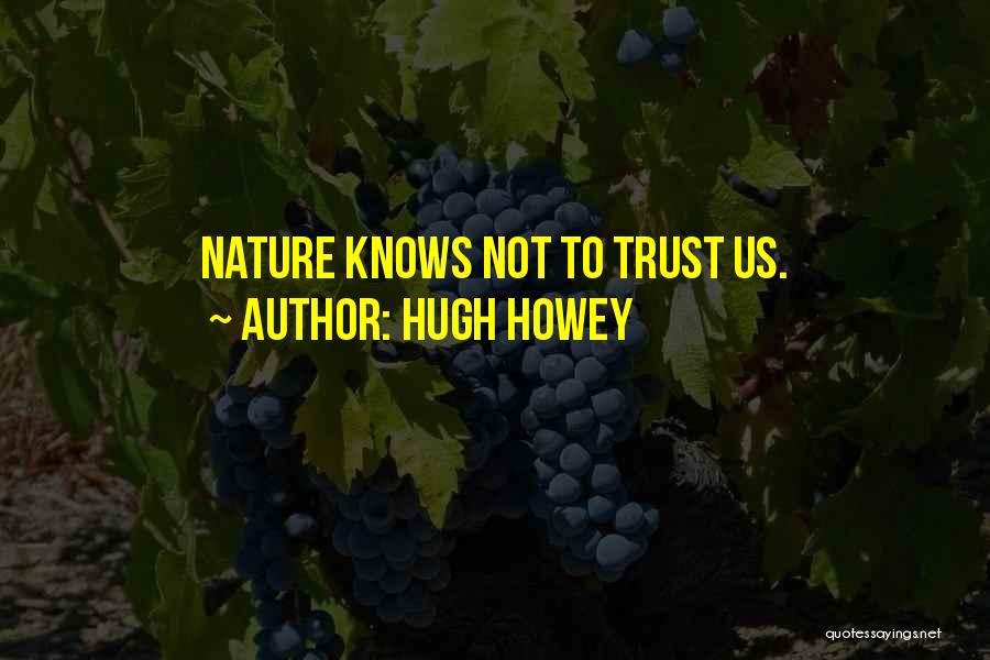Hugh Howey Quotes: Nature Knows Not To Trust Us.