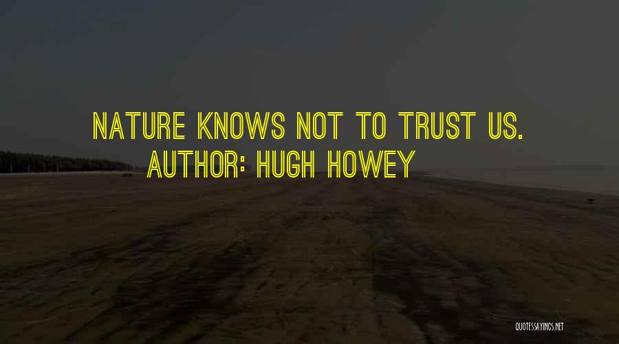 Hugh Howey Quotes: Nature Knows Not To Trust Us.
