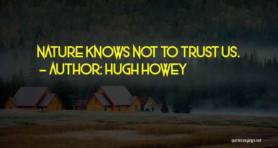 Hugh Howey Quotes: Nature Knows Not To Trust Us.