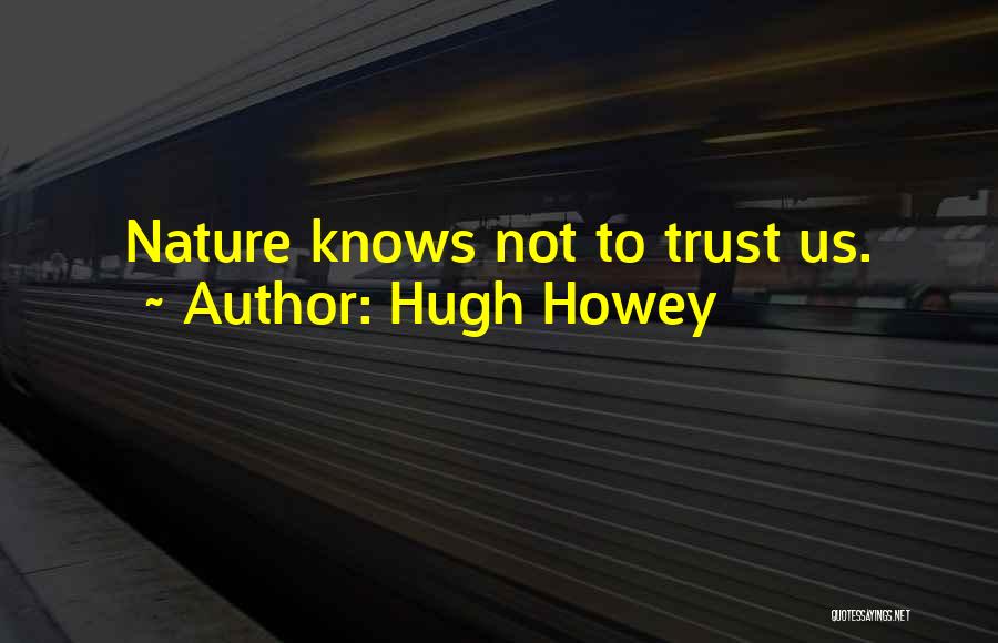 Hugh Howey Quotes: Nature Knows Not To Trust Us.