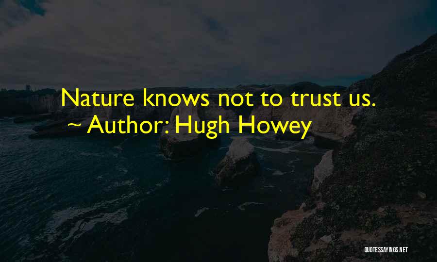 Hugh Howey Quotes: Nature Knows Not To Trust Us.