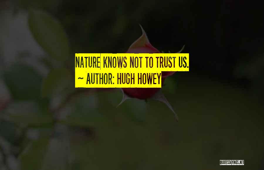 Hugh Howey Quotes: Nature Knows Not To Trust Us.