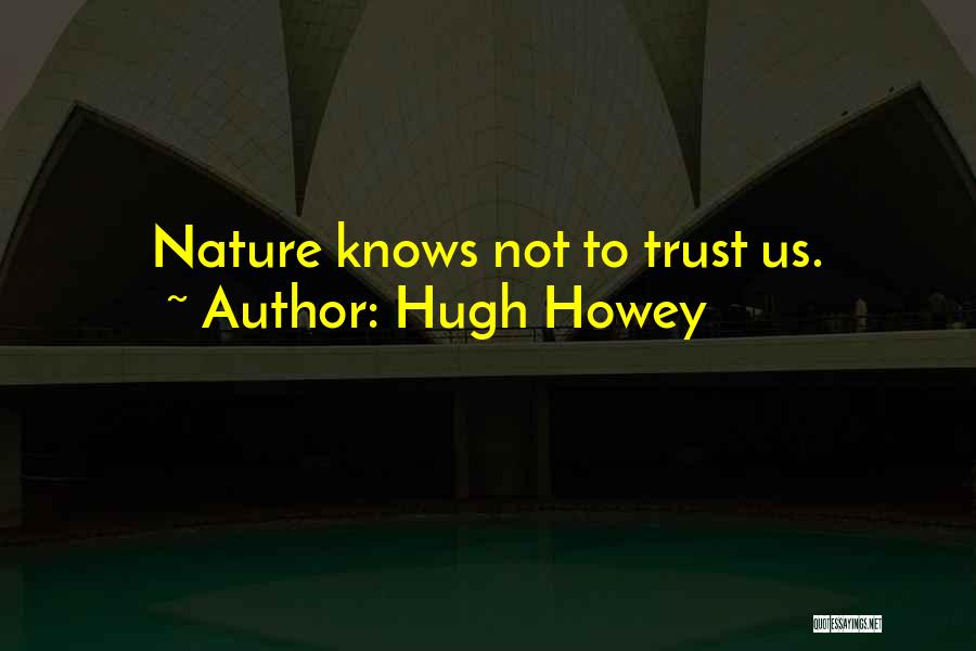 Hugh Howey Quotes: Nature Knows Not To Trust Us.