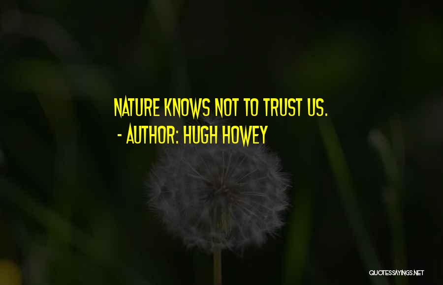 Hugh Howey Quotes: Nature Knows Not To Trust Us.