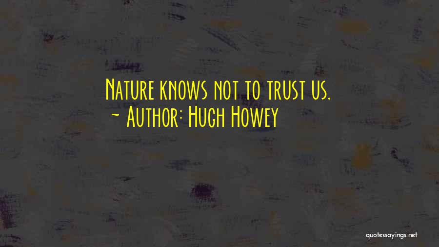 Hugh Howey Quotes: Nature Knows Not To Trust Us.