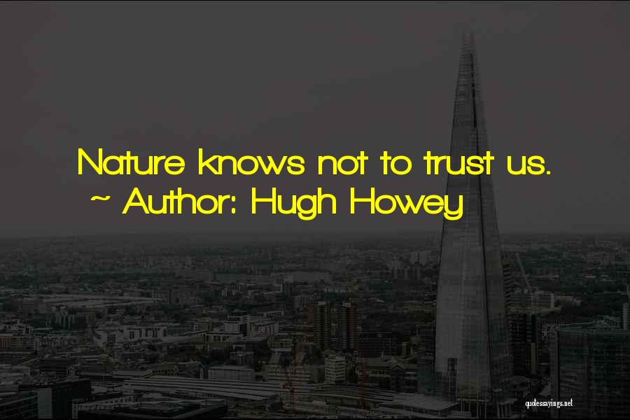 Hugh Howey Quotes: Nature Knows Not To Trust Us.
