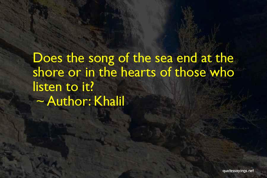 Khalil Quotes: Does The Song Of The Sea End At The Shore Or In The Hearts Of Those Who Listen To It?