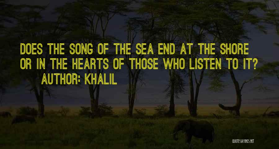 Khalil Quotes: Does The Song Of The Sea End At The Shore Or In The Hearts Of Those Who Listen To It?