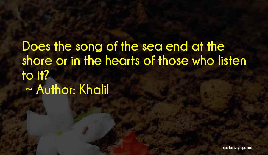 Khalil Quotes: Does The Song Of The Sea End At The Shore Or In The Hearts Of Those Who Listen To It?