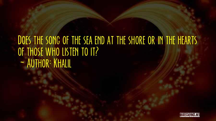 Khalil Quotes: Does The Song Of The Sea End At The Shore Or In The Hearts Of Those Who Listen To It?