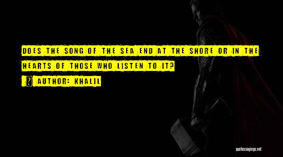 Khalil Quotes: Does The Song Of The Sea End At The Shore Or In The Hearts Of Those Who Listen To It?