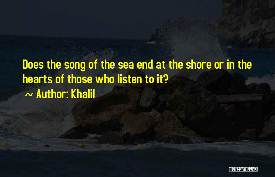 Khalil Quotes: Does The Song Of The Sea End At The Shore Or In The Hearts Of Those Who Listen To It?