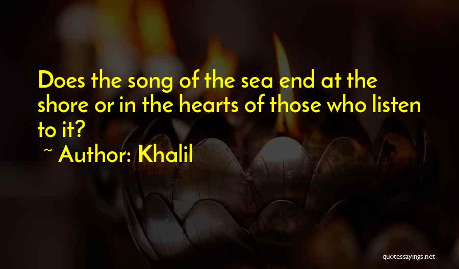 Khalil Quotes: Does The Song Of The Sea End At The Shore Or In The Hearts Of Those Who Listen To It?