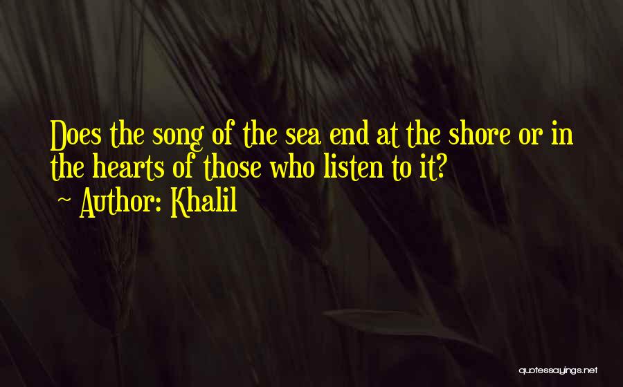 Khalil Quotes: Does The Song Of The Sea End At The Shore Or In The Hearts Of Those Who Listen To It?