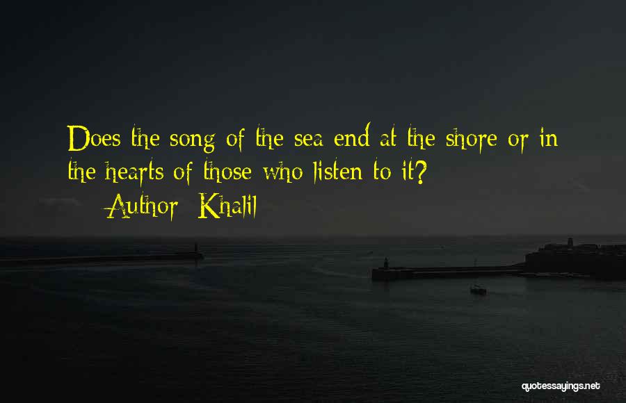 Khalil Quotes: Does The Song Of The Sea End At The Shore Or In The Hearts Of Those Who Listen To It?