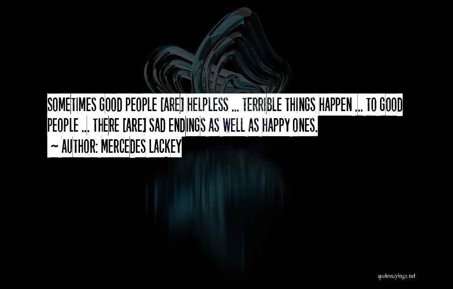 Mercedes Lackey Quotes: Sometimes Good People [are] Helpless ... Terrible Things Happen ... To Good People ... There [are] Sad Endings As Well