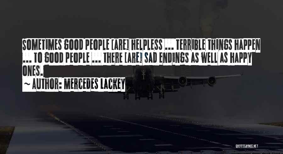 Mercedes Lackey Quotes: Sometimes Good People [are] Helpless ... Terrible Things Happen ... To Good People ... There [are] Sad Endings As Well