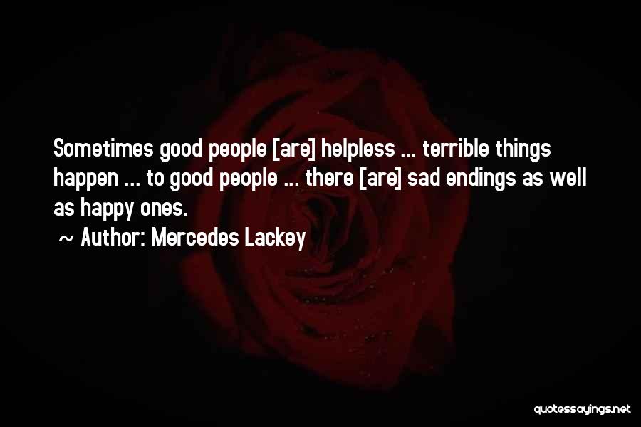 Mercedes Lackey Quotes: Sometimes Good People [are] Helpless ... Terrible Things Happen ... To Good People ... There [are] Sad Endings As Well