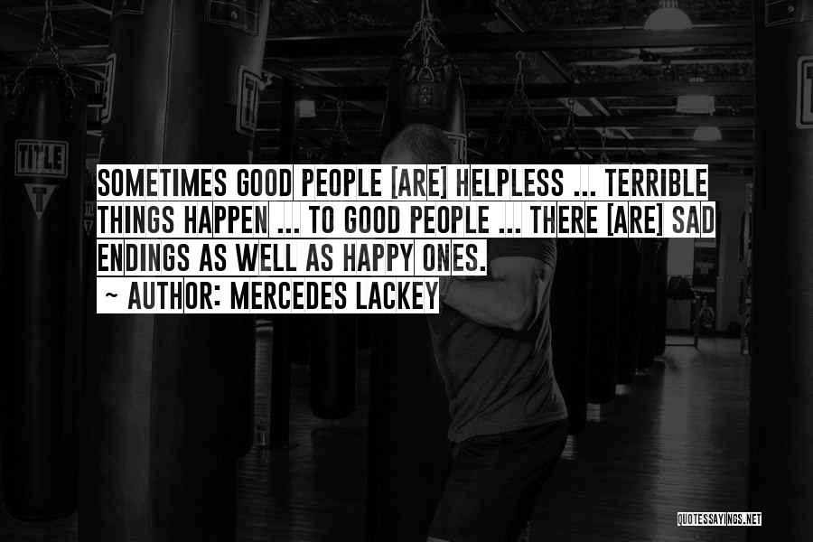 Mercedes Lackey Quotes: Sometimes Good People [are] Helpless ... Terrible Things Happen ... To Good People ... There [are] Sad Endings As Well