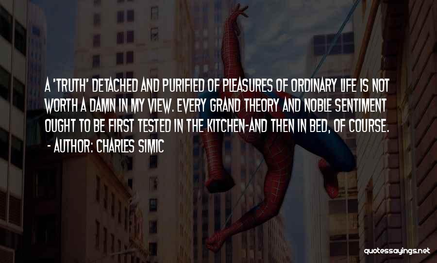 Charles Simic Quotes: A 'truth' Detached And Purified Of Pleasures Of Ordinary Life Is Not Worth A Damn In My View. Every Grand