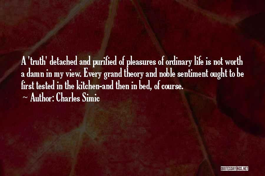 Charles Simic Quotes: A 'truth' Detached And Purified Of Pleasures Of Ordinary Life Is Not Worth A Damn In My View. Every Grand