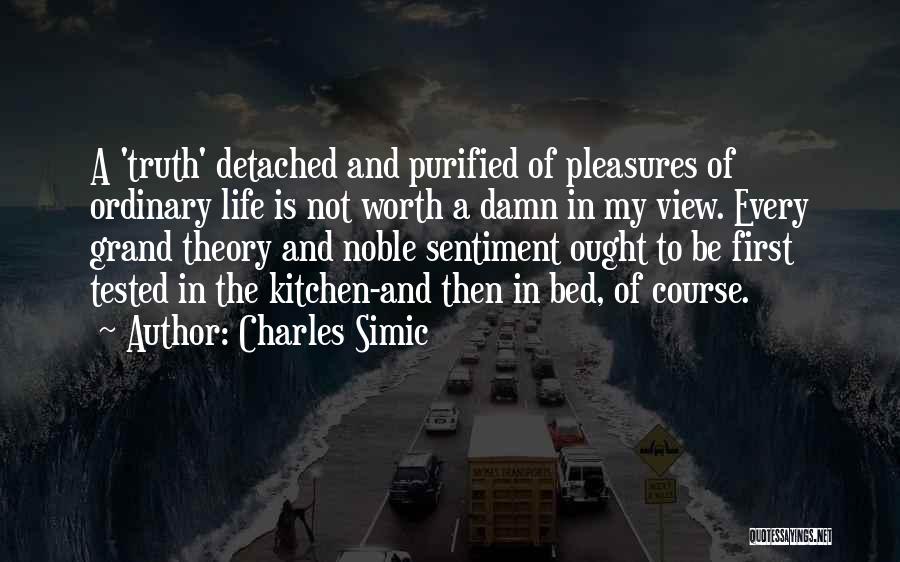 Charles Simic Quotes: A 'truth' Detached And Purified Of Pleasures Of Ordinary Life Is Not Worth A Damn In My View. Every Grand