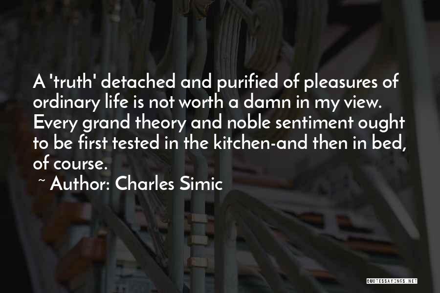 Charles Simic Quotes: A 'truth' Detached And Purified Of Pleasures Of Ordinary Life Is Not Worth A Damn In My View. Every Grand