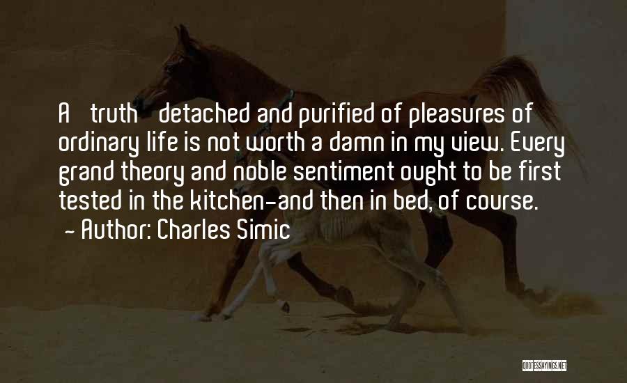 Charles Simic Quotes: A 'truth' Detached And Purified Of Pleasures Of Ordinary Life Is Not Worth A Damn In My View. Every Grand