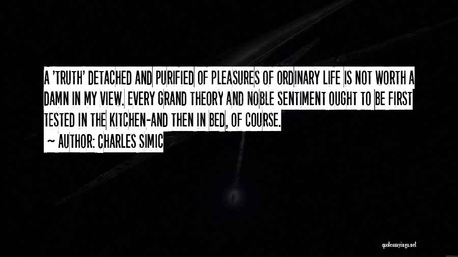 Charles Simic Quotes: A 'truth' Detached And Purified Of Pleasures Of Ordinary Life Is Not Worth A Damn In My View. Every Grand