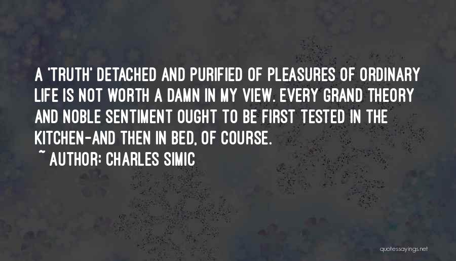 Charles Simic Quotes: A 'truth' Detached And Purified Of Pleasures Of Ordinary Life Is Not Worth A Damn In My View. Every Grand