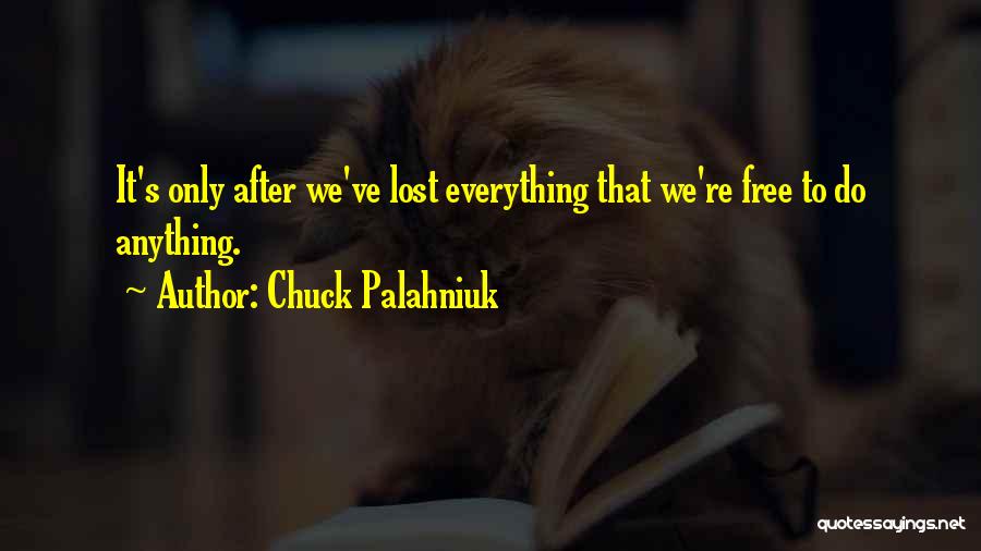 Chuck Palahniuk Quotes: It's Only After We've Lost Everything That We're Free To Do Anything.