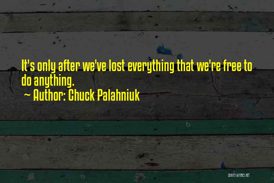 Chuck Palahniuk Quotes: It's Only After We've Lost Everything That We're Free To Do Anything.