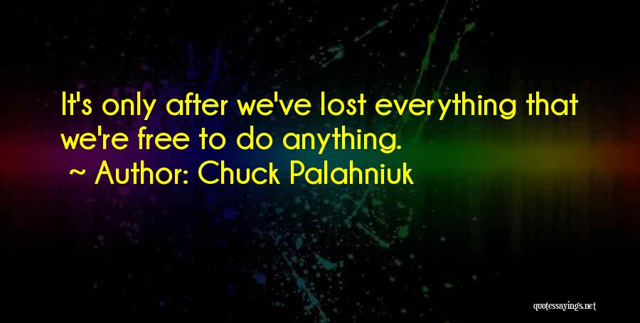 Chuck Palahniuk Quotes: It's Only After We've Lost Everything That We're Free To Do Anything.