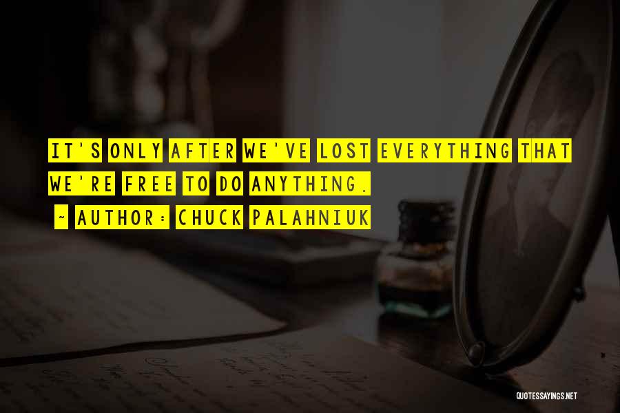 Chuck Palahniuk Quotes: It's Only After We've Lost Everything That We're Free To Do Anything.