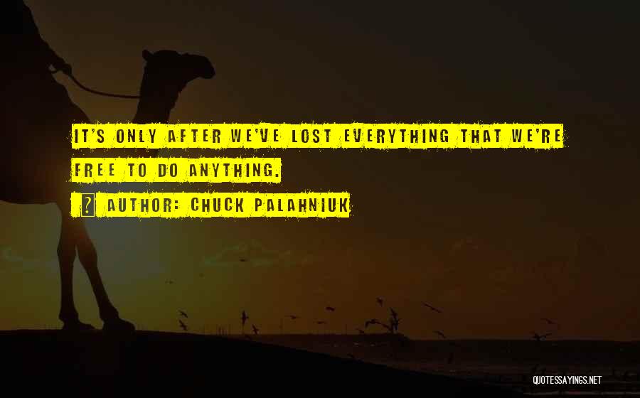 Chuck Palahniuk Quotes: It's Only After We've Lost Everything That We're Free To Do Anything.