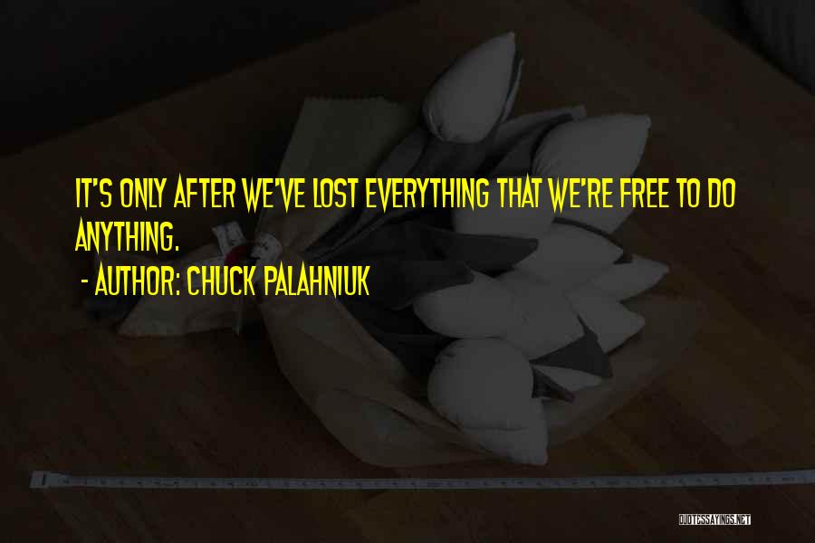 Chuck Palahniuk Quotes: It's Only After We've Lost Everything That We're Free To Do Anything.