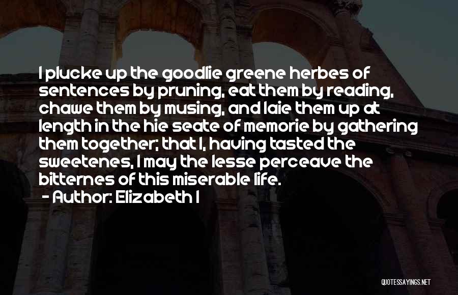 Elizabeth I Quotes: I Plucke Up The Goodlie Greene Herbes Of Sentences By Pruning, Eat Them By Reading, Chawe Them By Musing, And