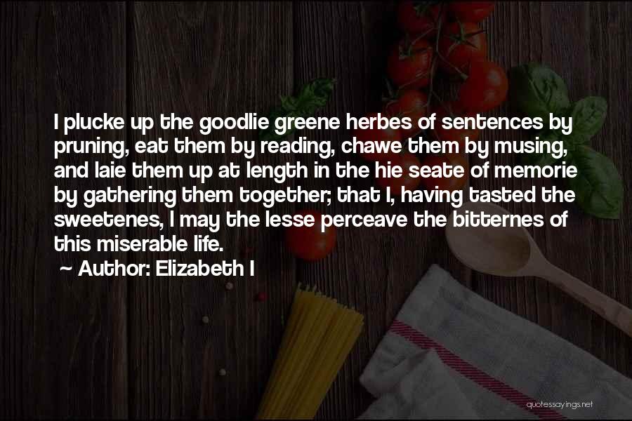 Elizabeth I Quotes: I Plucke Up The Goodlie Greene Herbes Of Sentences By Pruning, Eat Them By Reading, Chawe Them By Musing, And