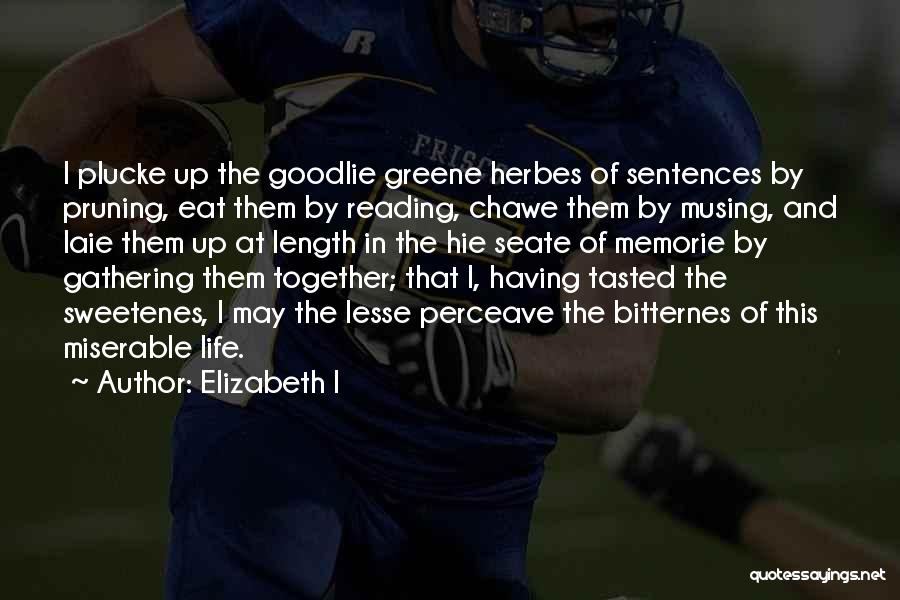 Elizabeth I Quotes: I Plucke Up The Goodlie Greene Herbes Of Sentences By Pruning, Eat Them By Reading, Chawe Them By Musing, And