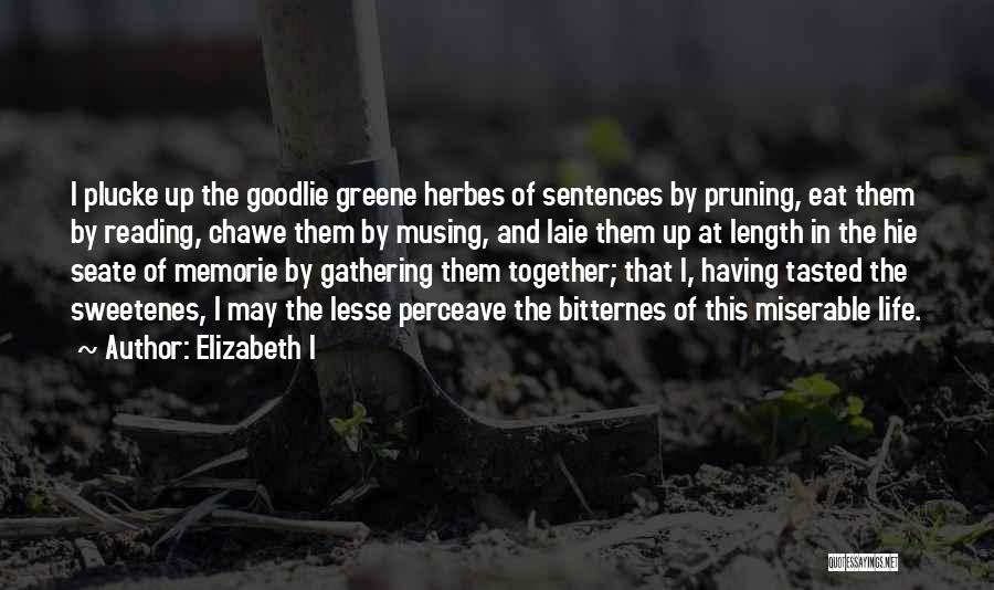 Elizabeth I Quotes: I Plucke Up The Goodlie Greene Herbes Of Sentences By Pruning, Eat Them By Reading, Chawe Them By Musing, And