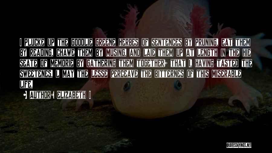 Elizabeth I Quotes: I Plucke Up The Goodlie Greene Herbes Of Sentences By Pruning, Eat Them By Reading, Chawe Them By Musing, And